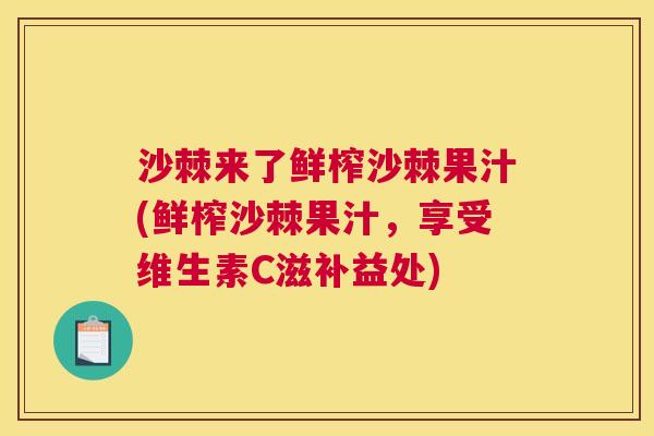沙棘来了鲜榨沙棘果汁(鲜榨沙棘果汁，享受维生素C滋补益处)