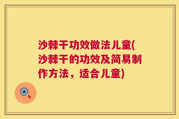 沙棘干功效做法儿童(沙棘干的功效及简易制作方法，适合儿童)