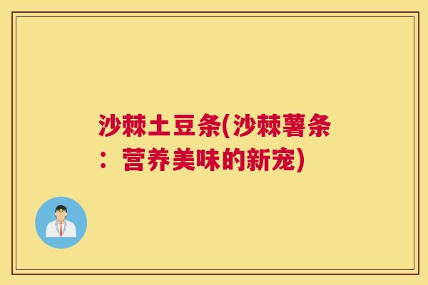 沙棘土豆条(沙棘薯条：营养美味的新宠)