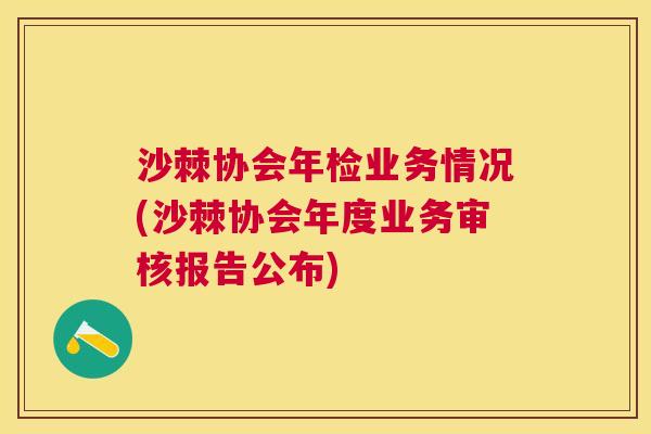 沙棘协会年检业务情况(沙棘协会年度业务审核报告公布)