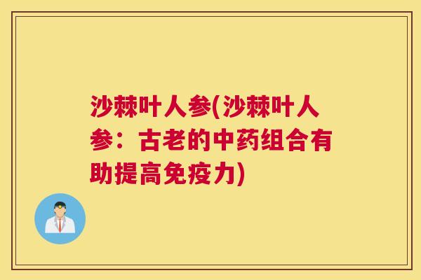 沙棘叶人参(沙棘叶人参：古老的中药组合有助提高免疫力)
