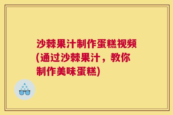 沙棘果汁制作蛋糕视频(通过沙棘果汁，教你制作美味蛋糕)