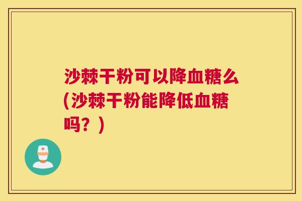 沙棘干粉可以降血糖么(沙棘干粉能降低血糖吗？)