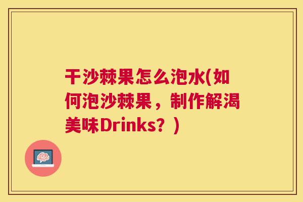 干沙棘果怎么泡水(如何泡沙棘果，制作解渴美味Drinks？)