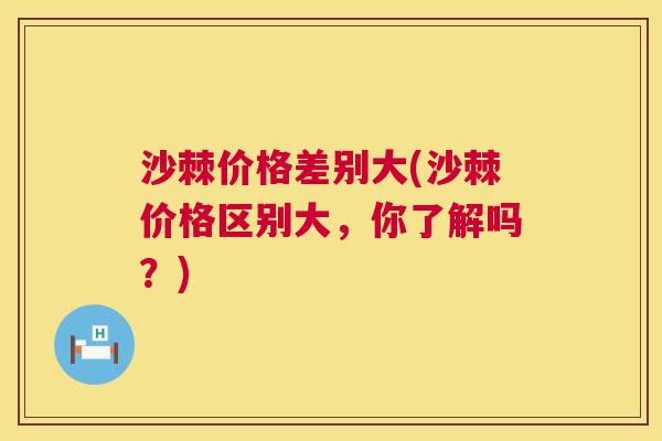 沙棘价格差别大(沙棘价格区别大，你了解吗？)