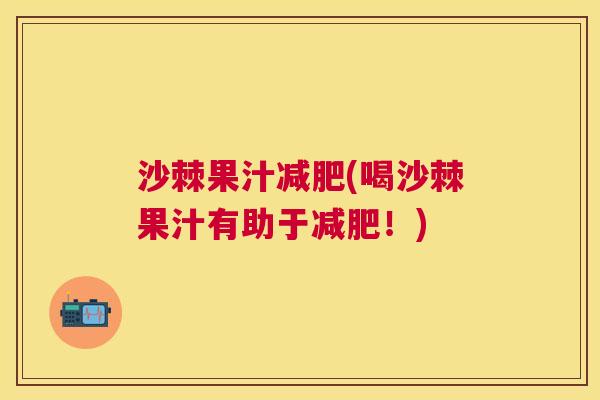 沙棘果汁减肥(喝沙棘果汁有助于减肥！)