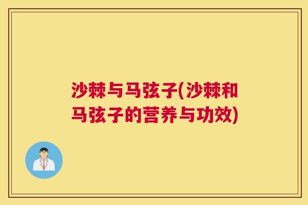 沙棘与马弦子(沙棘和马弦子的营养与功效)