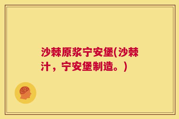 沙棘原浆宁安堡(沙棘汁，宁安堡制造。)