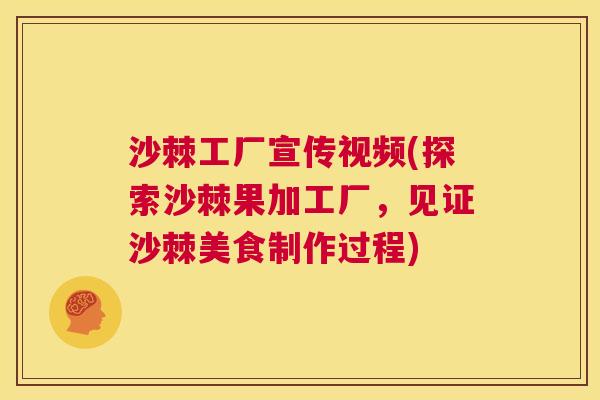 沙棘工厂宣传视频(探索沙棘果加工厂，见证沙棘美食制作过程)