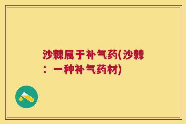 沙棘属于补气药(沙棘：一种补气药材)