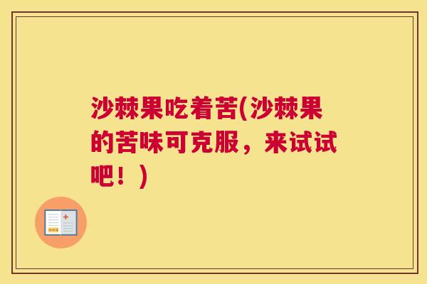 沙棘果吃着苦(沙棘果的苦味可克服，来试试吧！)