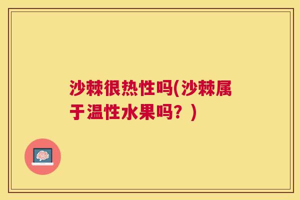 沙棘很热性吗(沙棘属于温性水果吗？)