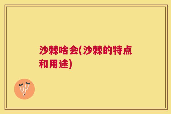 沙棘啥会(沙棘的特点和用途)