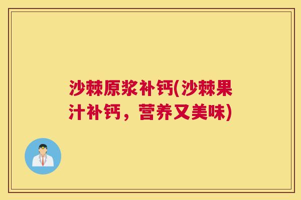 沙棘原浆补钙(沙棘果汁补钙，营养又美味)