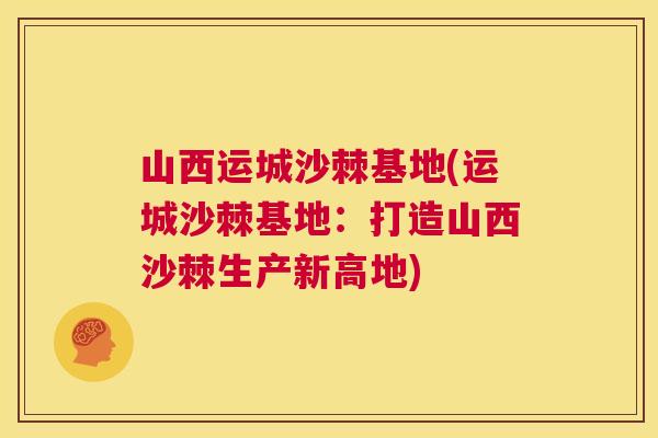 山西运城沙棘基地(运城沙棘基地：打造山西沙棘生产新高地)
