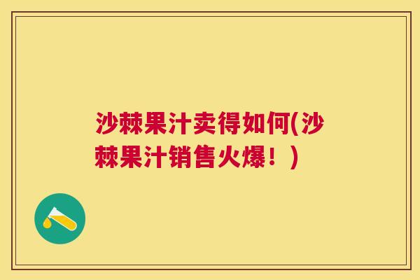 沙棘果汁卖得如何(沙棘果汁销售火爆！)