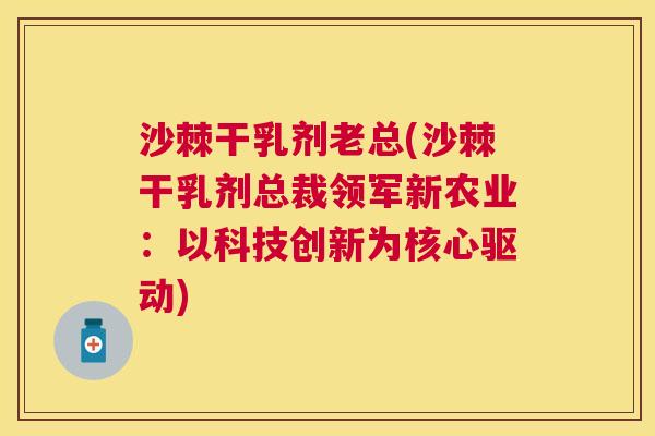 沙棘干乳剂老总(沙棘干乳剂总裁领军新农业:以科技创新为核心驱动) 沙棘干乳剂老总(沙棘干乳剂总裁领军新农业:以科技创新为核心驱动)