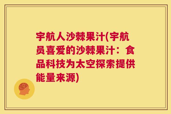 宇航人沙棘果汁(宇航员喜爱的沙棘果汁：食品科技为太空探索提供能量来源)