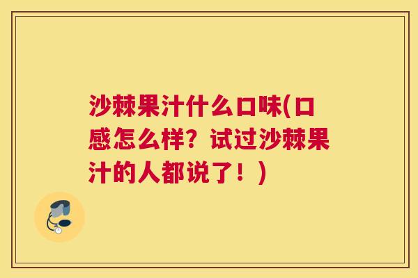 沙棘果汁什么口味(口感怎么样？试过沙棘果汁的人都说了！)