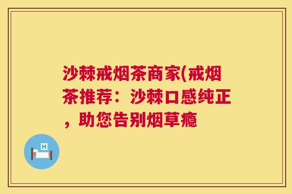 沙棘戒烟茶商家(戒烟茶推荐：沙棘口感纯正，助您告别烟草瘾