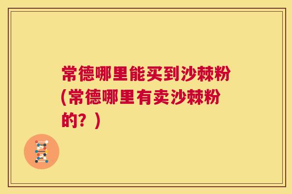 常德哪里能买到沙棘粉(常德哪里有卖沙棘粉的？)