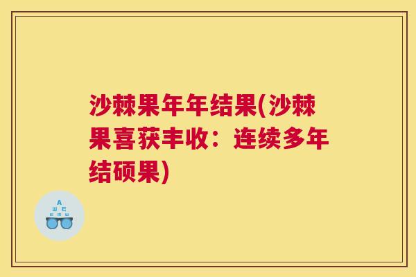 沙棘果年年结果(沙棘果喜获丰收：连续多年结硕果)