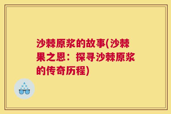 沙棘原浆的故事(沙棘果之恩：探寻沙棘原浆的传奇历程)