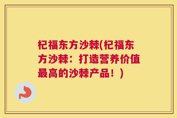 杞福东方沙棘(杞福东方沙棘：打造营养价值高的沙棘产品！)