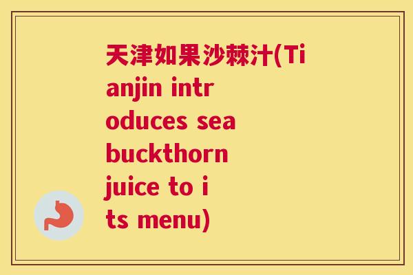 天津如果沙棘汁(Tianjin introduces seabuckthorn juice to its menu)