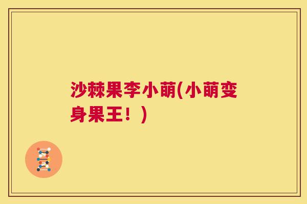 沙棘果李小萌(小萌变身果王！)