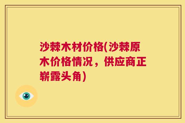 沙棘木材价格(沙棘原木价格情况，供应商正崭露头角)