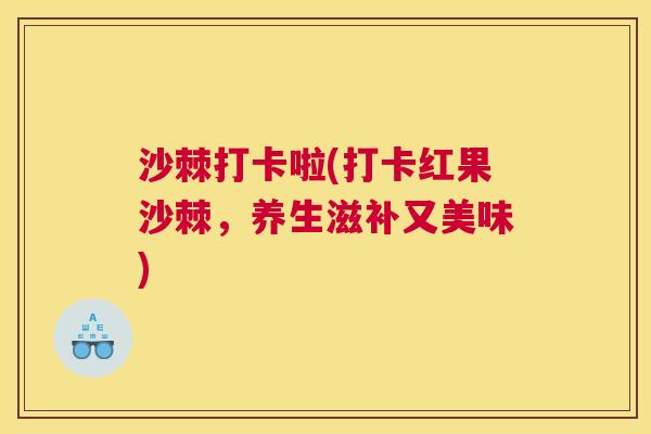 沙棘打卡啦(打卡红果沙棘，养生滋补又美味)