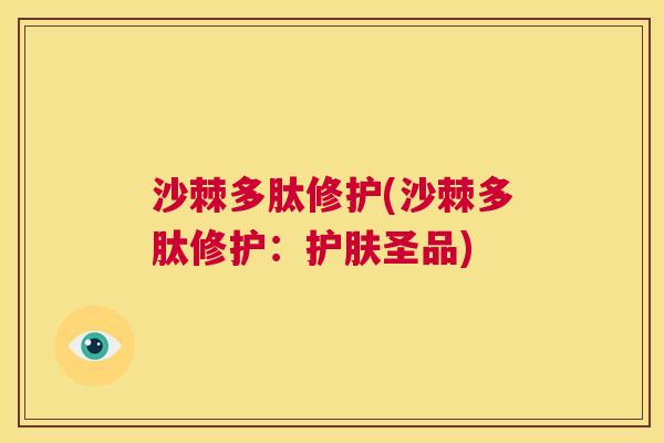 沙棘多肽修护(沙棘多肽修护：护肤圣品)