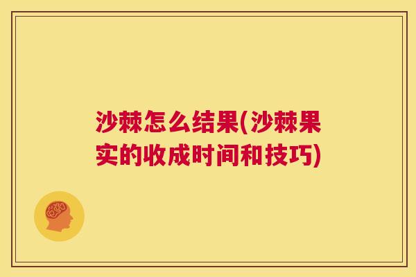 沙棘怎么结果(沙棘果实的收成时间和技巧)