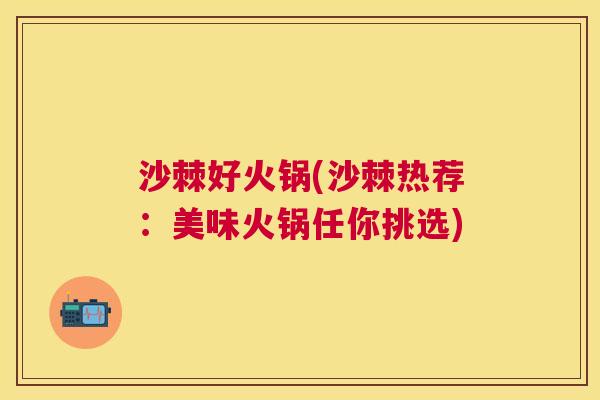 沙棘好火锅(沙棘热荐：美味火锅任你挑选)
