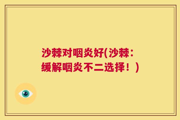 沙棘对咽炎好(沙棘：缓解咽炎不二选择！)