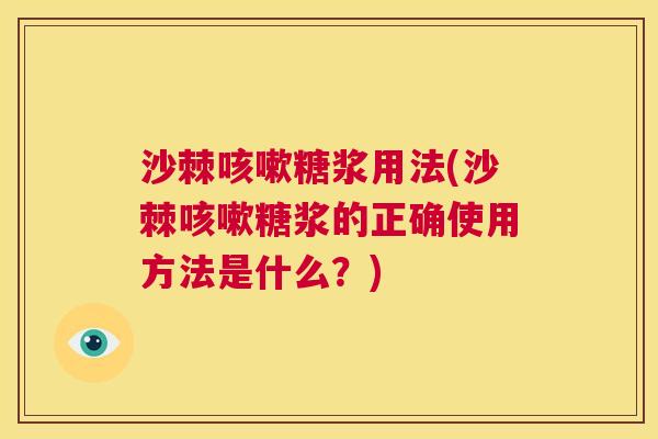 沙棘咳嗽糖浆用法(沙棘咳嗽糖浆的正确使用方法是什么？)