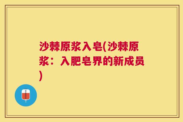 沙棘原浆入皂(沙棘原浆：入肥皂界的新成员)