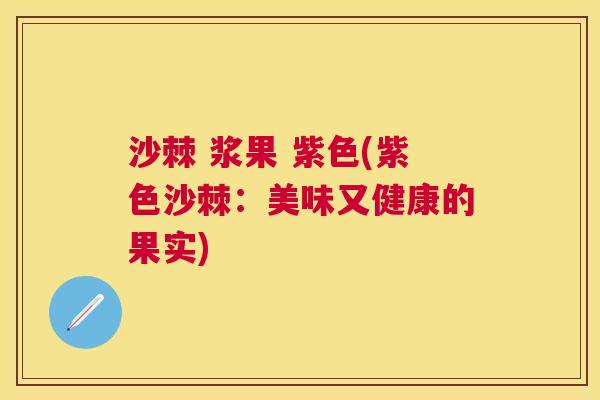 沙棘 浆果 紫色(紫色沙棘：美味又健康的果实)