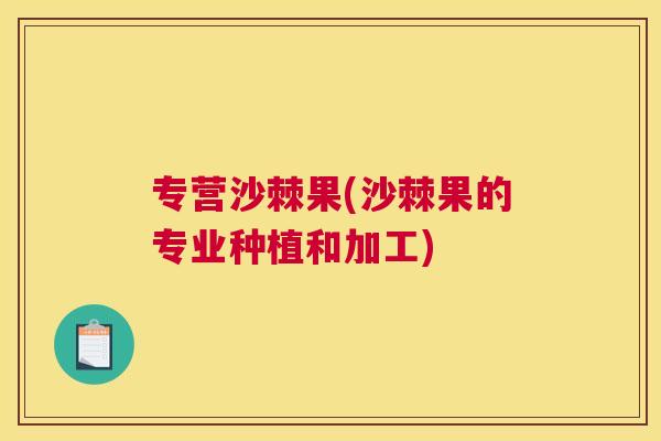 专营沙棘果(沙棘果的专业种植和加工)
