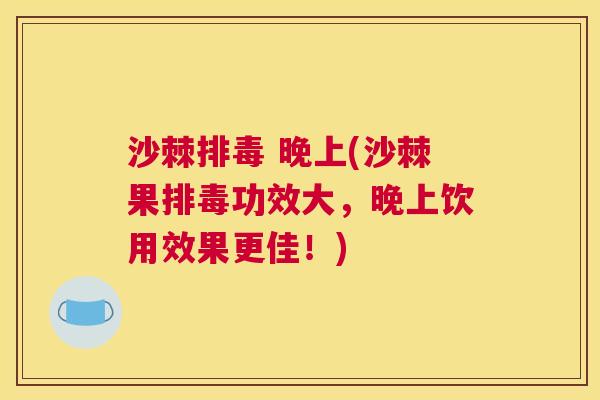 沙棘排毒 晚上(沙棘果排毒功效大，晚上饮用效果更佳！)