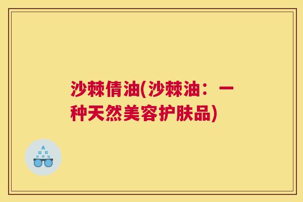 沙棘倩油(沙棘油：一种天然美容护肤品)