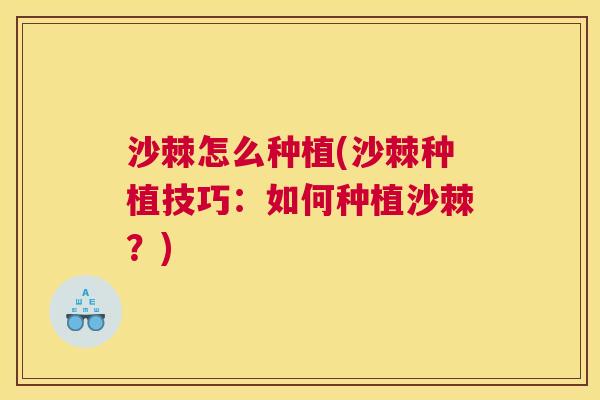 沙棘怎么种植(沙棘种植技巧:如何种植沙棘?) 沙棘怎么种植(沙棘种植技巧:如何种植沙棘?)