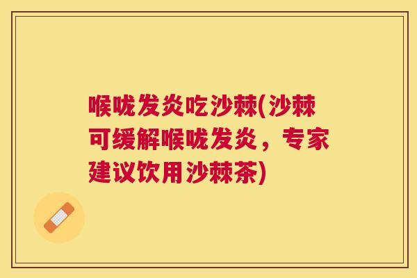 喉咙发炎吃沙棘(沙棘可缓解喉咙发炎，专家建议饮用沙棘茶)