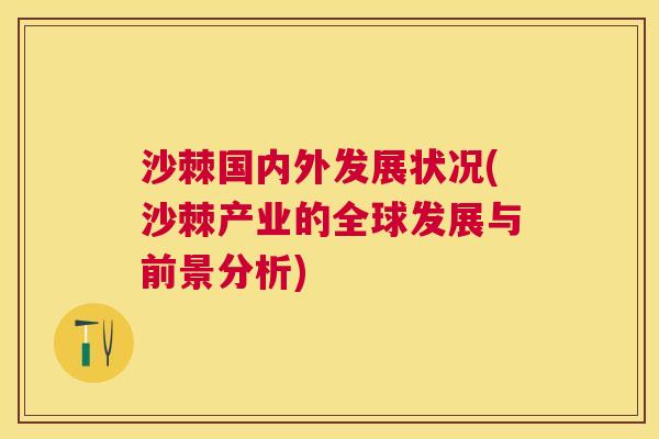 沙棘国内外发展状况(沙棘产业的全球发展与前景分析)
