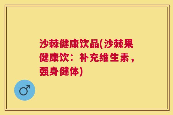 沙棘健康饮品(沙棘果健康饮:补充维生素,强身健体) 沙棘健康饮品(沙棘果健康饮:补充维生素,强身健体)