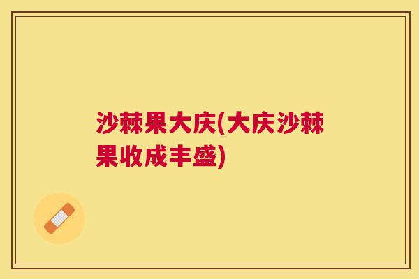 沙棘果大庆(大庆沙棘果收成丰盛)