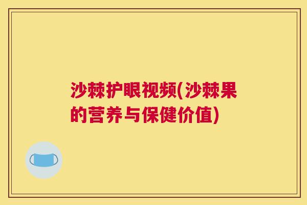 沙棘护眼视频(沙棘果的营养与保健价值)