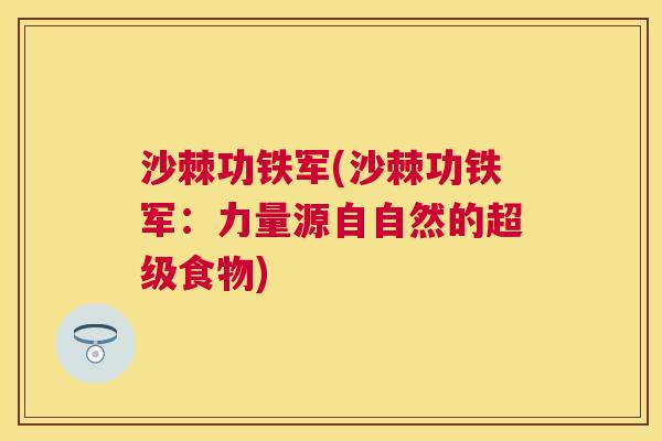 沙棘功铁军(沙棘功铁军：力量源自自然的超级食物)