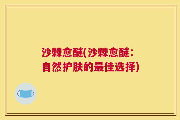 沙棘愈醚(沙棘愈醚：自然护肤的最佳选择)